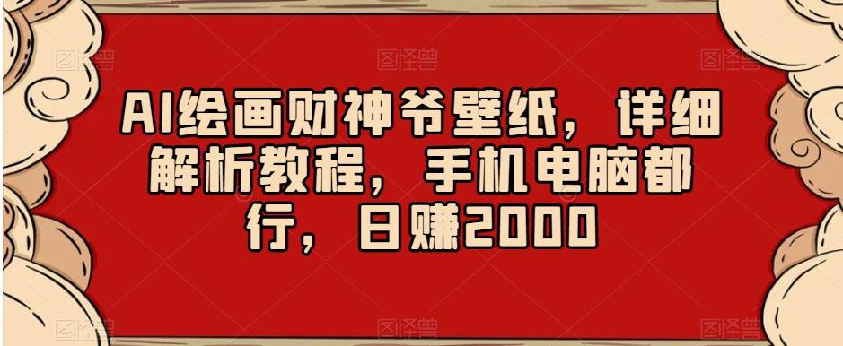 AI绘画财神爷壁纸，详细解析教程，手机电脑都行，日赚2000【揭秘】-星河轻创