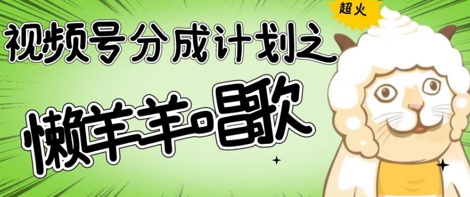 视频号分成计划之懒羊羊唱歌，羊村的羊唱歌号爆火，操作简单，收益轻松破千【揭秘】-星河轻创