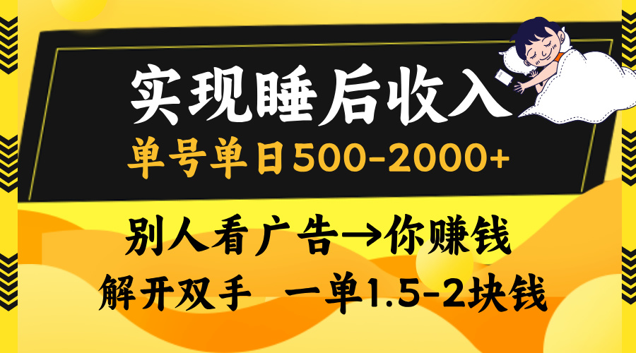 实现睡后收入，单号单日500-2000+,别人看广告＝你赚钱，无脑操作，一单...-星河轻创