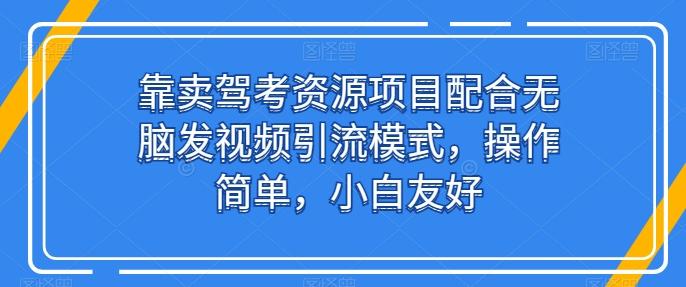 靠卖驾考资源项目配合无脑发视频引流模式，操作简单，小白友好【揭秘】-星河轻创