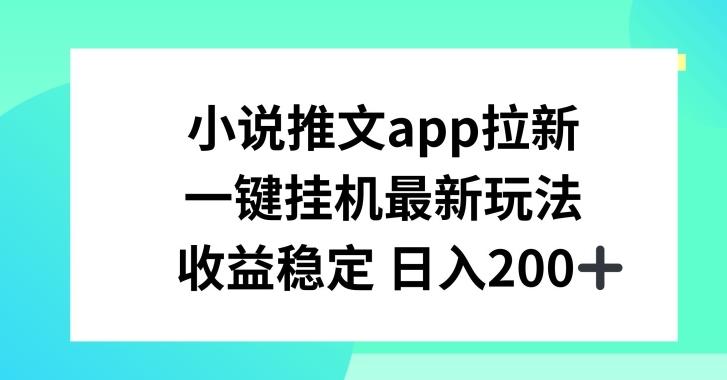小说推文APP拉新，一键挂JI新玩法，收益稳定日入200+【揭秘】-星河轻创