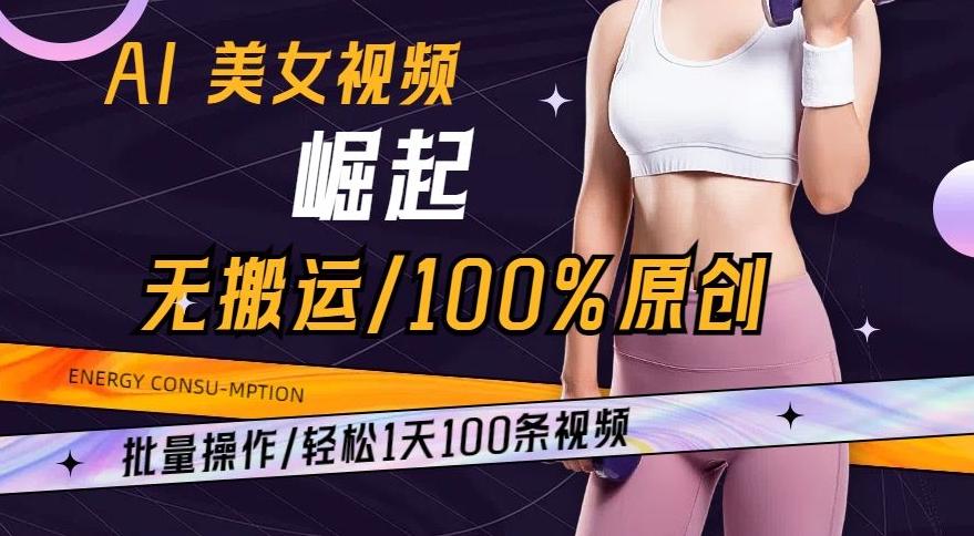 AI美女视频崛起玩法无搬运100%原创，批量操作，轻松1天100条【揭秘】-星河轻创
