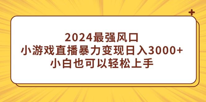 (9342期)2024最强风口，小游戏直播暴力变现日入3000+小白也可以轻松上手-星河轻创