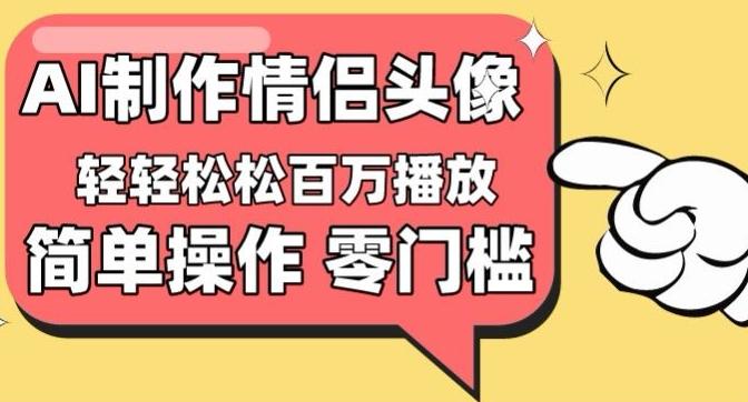 【零门槛高收益】情侣头像视频，播放量百万不是梦【揭秘】-星河轻创