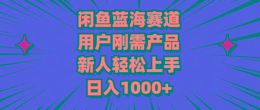 闲鱼蓝海赛道，用户刚需产品，新人轻松上手，日入1000+-星河轻创