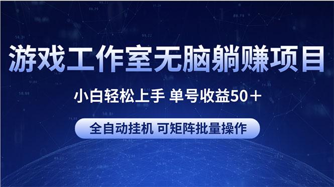 游戏工作室无脑躺赚项目 小白轻松上手 单号收益50＋ 可矩阵批量操作-星河轻创