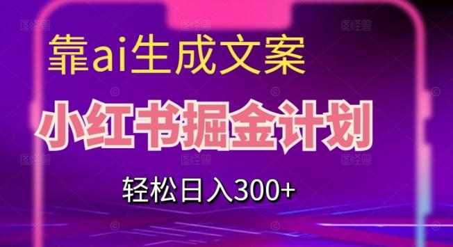 靠AI生成文案，小红书掘金计划，轻松日入300+【揭秘】-星河轻创