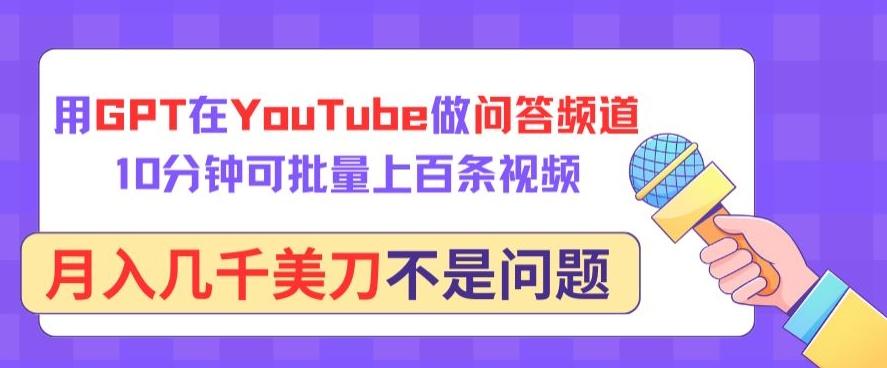 用GPT在YouTube做问答频道，10分钟可批量上百条视频，月入几千美刀不是问题【揭秘】-星河轻创