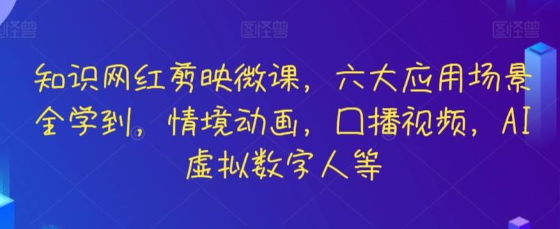 知识网红剪映微课，六大应用场景全学到，情境动画，囗播视频，AI虚拟数字人等-星河轻创