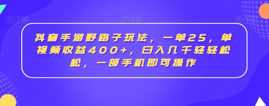 抖音手游野路子玩法，一单25，单视频收益400+，日入几千轻轻松松，一部手机即可操作【揭秘】-星河轻创