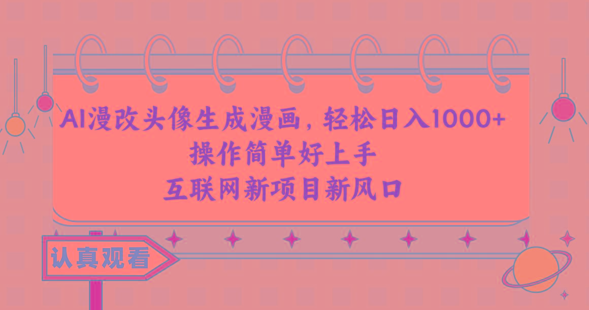AI漫改头像生成漫画，轻松日入1000+，操作简单好上手，互联网新项目新风口-星河轻创