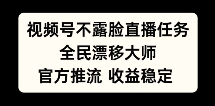 视频号不露脸直播任务，全民漂移大师，官方推流，收益稳定，全民可做【揭秘】-星河轻创
