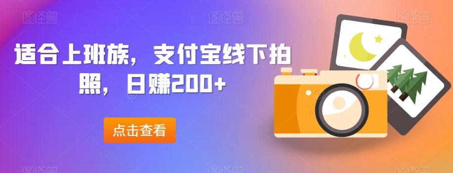 适合上班族，支付宝线下拍照，日赚200+-星河轻创