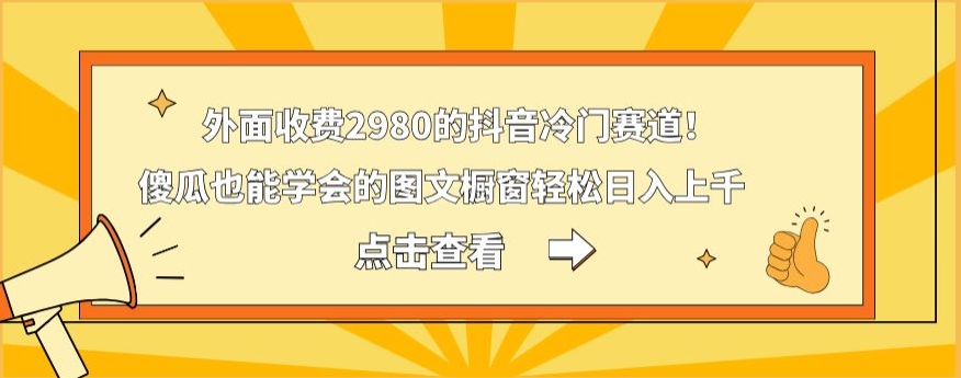 外面收费2980的抖音冷门赛道！傻瓜也能学会的图文橱窗轻松日入上千-星河轻创