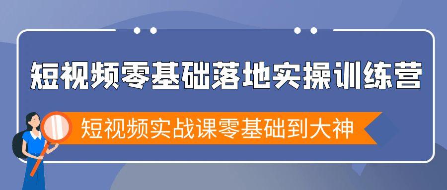 短视频零基础落地实战特训营，短视频实战课零基础到大神-星河轻创