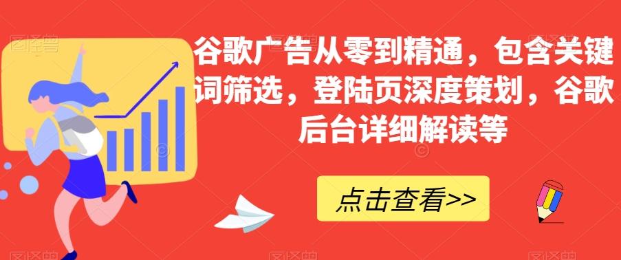 谷歌广告从零到精通，包含关键词筛选，登陆页深度策划，谷歌后台详细解读等-星河轻创