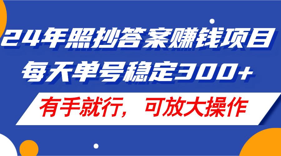 24年照抄答案赚钱项目，每天单号稳定300+，有手就行，可放大操作-星河轻创