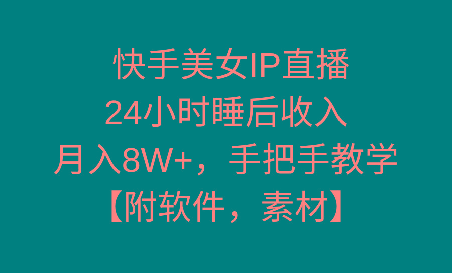 快手美女IP直播，24小时睡后收入，月入8W+，手把手教学【附软件，素材】-星河轻创