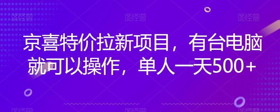 京喜特价拉新新玩法，有台电脑就可以操作，单人一天500+【揭秘】-星河轻创