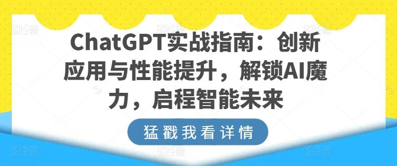 ChatGPT实战指南：创新应用与性能提升，解锁AI魔力，启程智能未来-星河轻创