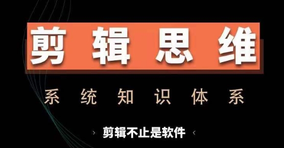 剪辑思维系统课，从软件到思维，系统学习实操进阶，从讲故事到剪辑技巧全覆盖-星河轻创
