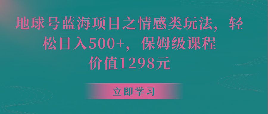 地球号蓝海项目之情感类玩法,轻松日入500+,保姆级教程-星河轻创