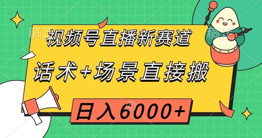 视频号直播新赛道，话术+场景直接搬，日入6000+【揭秘】-星河轻创