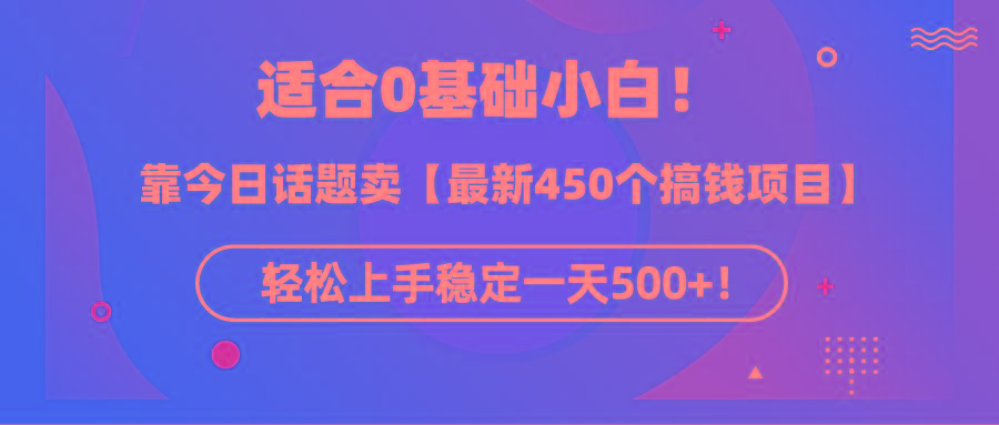 (9268期)适合0基础小白！靠今日话题卖【最新450个搞钱方法】轻松上手稳定一天500+！-星河轻创