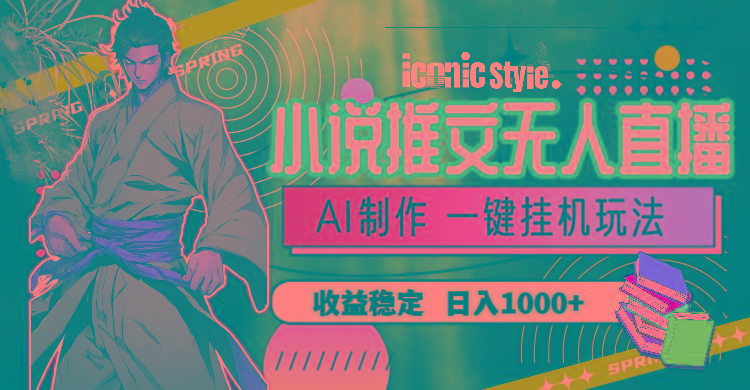 小说推文无人直播一键挂机最新玩法，AI制作，收益稳定，日入1000+-星河轻创