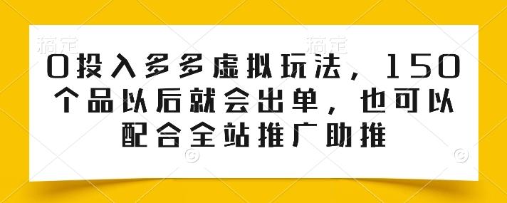 0投入多多虚拟玩法，150个品以后就会出单，也可以配合全站推广助推-星河轻创
