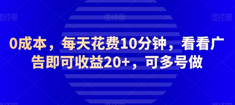 0成本，每天花费10分钟，看看广告即可收益20+，可多号做-星河轻创