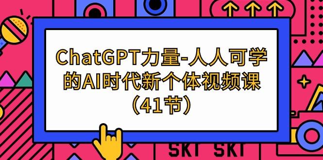 (9670期)ChatGPT-力量-人人可学的AI时代新个体视频课(41节)-星河轻创