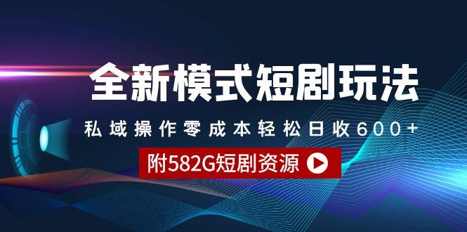 (9276期)全新模式短剧玩法–私域操作零成本轻松日收600+(附582G短剧资源)-星河轻创