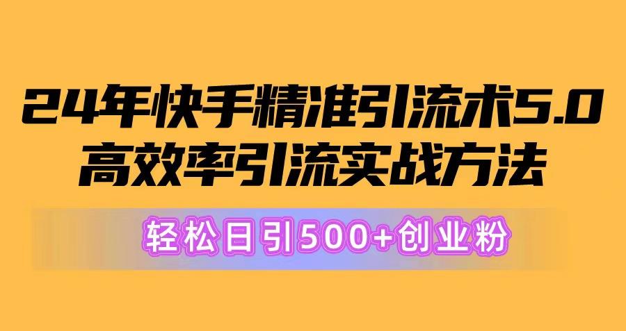 24年快手精准引流术5.0，高效率引流实战方法，轻松日引500+创业粉-星河轻创