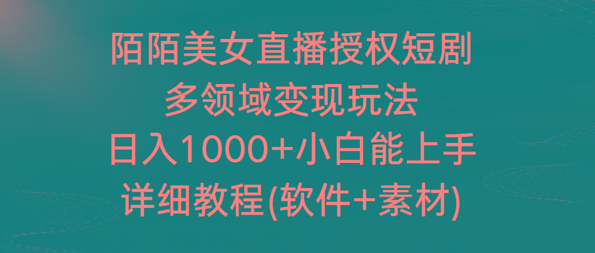 陌陌美女直播授权短剧，多领域变现玩法，日入1000+小白能上手，详细教程…-星河轻创