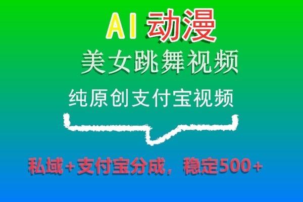 AI动漫美女跳舞视频，纯原创支付宝视频，私域+支付宝分成，稳定500+-星河轻创