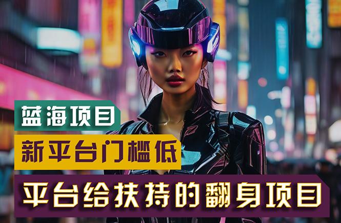 【蓝海项目】新平台无脑搬运，翻身项目 门槛低 小白也能轻松上手 日入500+-星河轻创