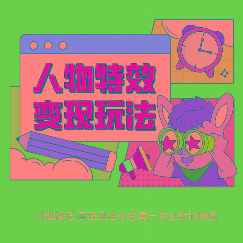 人物特效变现玩法，上手门槛极低，适合互联网小白们上手操作的第一个互联网项目-星河轻创