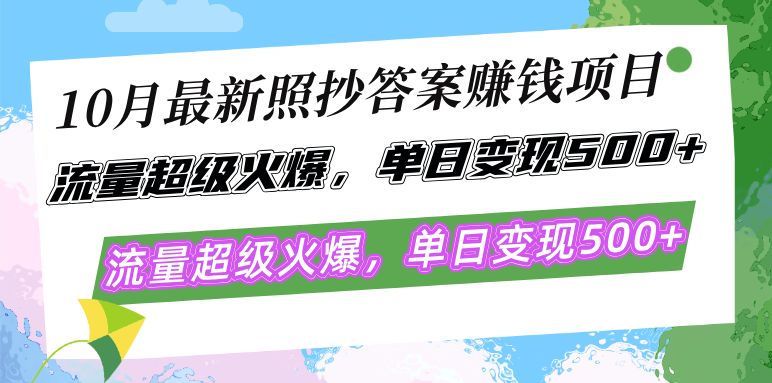 10月最新照抄答案赚钱项目，流量超级火爆，单日变现500+简单照抄 有手就行-星河轻创