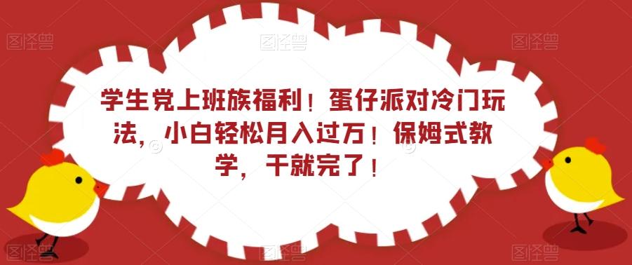 学生党上班族福利！蛋仔派对冷门玩法，小白轻松月入过万！保姆式教学，干就完了！-星河轻创
