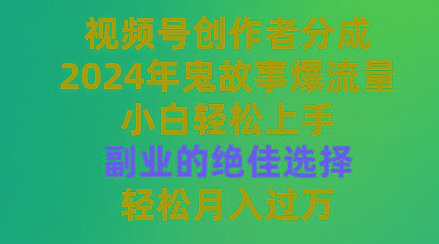 (9385期)视频号创作者分成，2024年鬼故事爆流量，小白轻松上手，副业的绝佳选择...-星河轻创