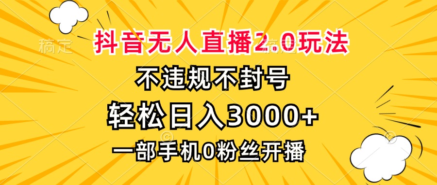抖音无人直播2.0玩法，不违规不封号，轻松日入3000+，一部手机0粉开播-星河轻创