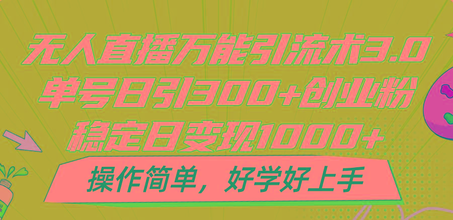 无人直播万能引流术3.0，单号日引300+创业粉，稳定日变现1000+，操作简单-星河轻创
