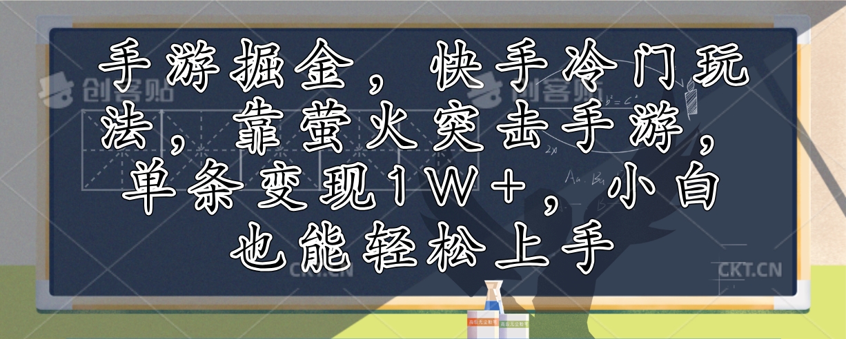 手游掘金，快手冷门玩法，靠萤火突击手游，单条变现1W+，小白也能轻松上手-星河轻创