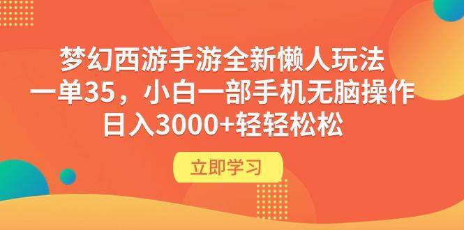 (9873期)梦幻西游手游全新懒人玩法 一单35 小白一部手机无脑操作 日入3000+轻轻松松-星河轻创