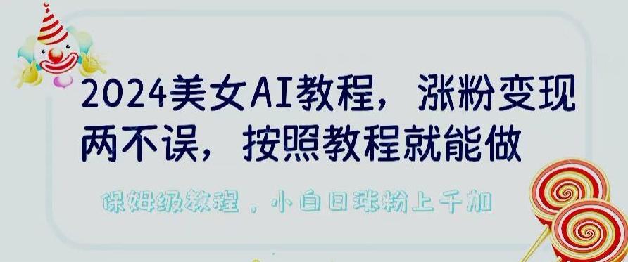 2024美女AI教程，涨粉变现两不误，按照教程制作就能做，平台低概率检测出是AI制作【揭秘】-星河轻创