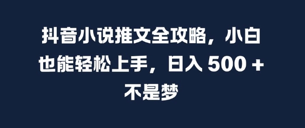抖音小说推文全攻略，小白也能轻松上手，日入 5张+ 不是梦【揭秘】-星河轻创