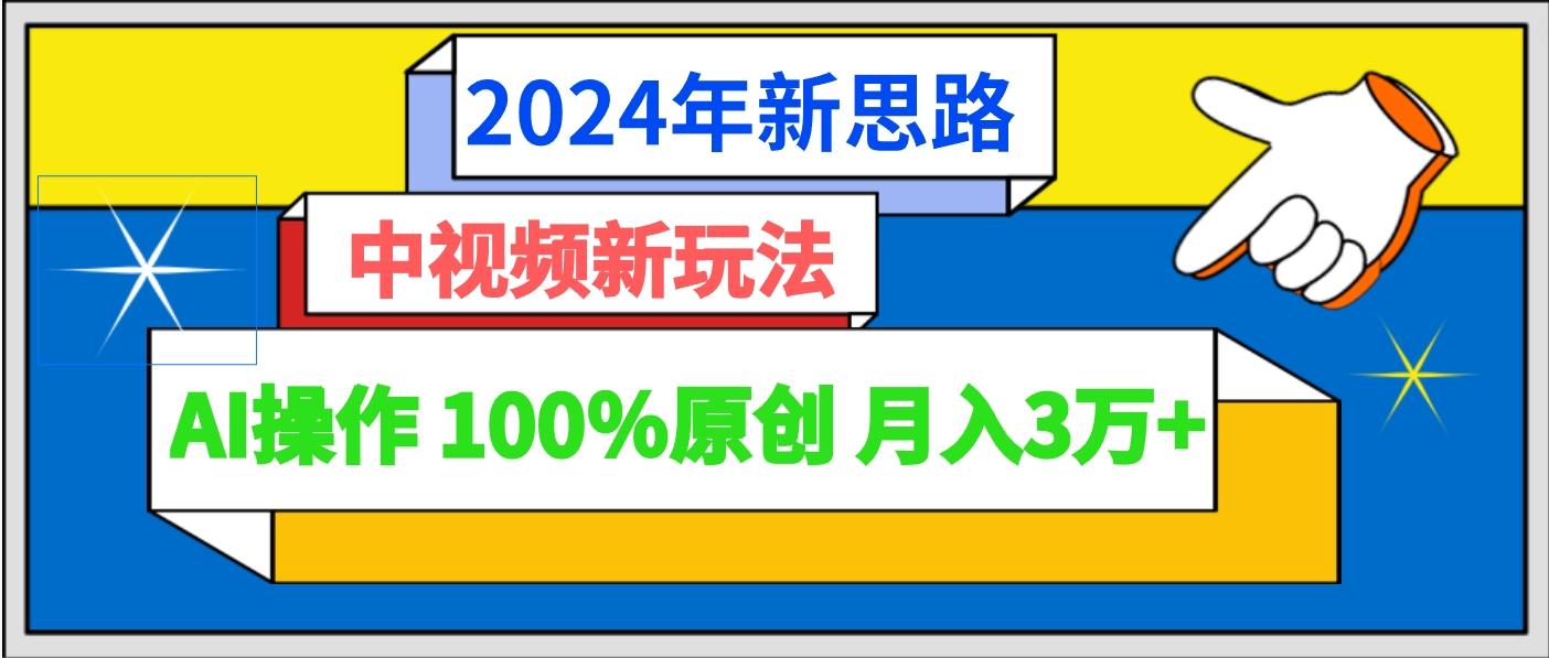2024年新思路 中视频新玩法AI操作 100%原创月入3万+-星河轻创