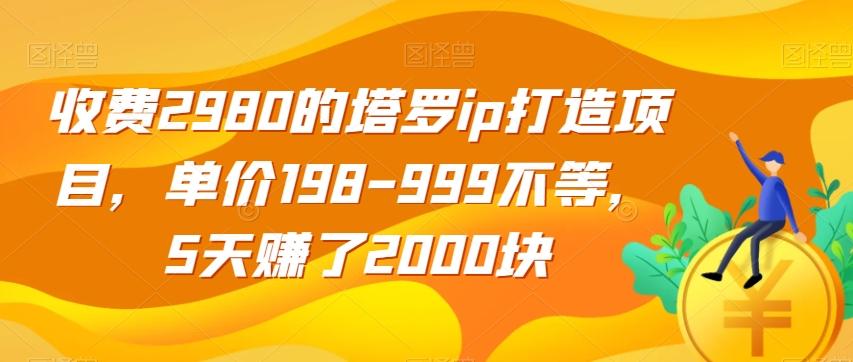 收费2980的塔罗ip打造项目，单价198-999不等，5天赚了2000块【揭秘】-星河轻创