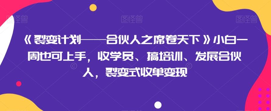 《裂变计划——合伙人之席卷天下》小白一周也可上手，收学员、搞培训、发展合伙人，裂变式收单变现-星河轻创